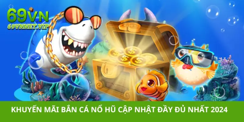 Khuyến mãi Bắn Cá Nổ Hũ - Cập nhật mới nhất 2024